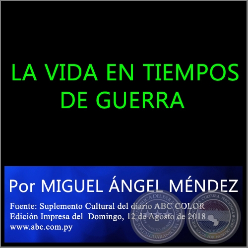 LA VIDA EN TIEMPOS DE GUERRA - Por MIGUEL NGEL MNDEZ -  Domingo, 12 de Agosto de 2018